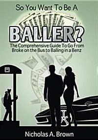 So You Want to Be a Baller?: The Comprehensive Guide to Go from Broke on the Bus to Balling in a Benz (Paperback)