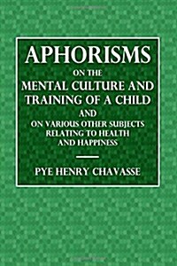 Aphorisms of the Mental Culture and Training of a Child: And on Various Other Subjects Relating to Health and Happiness (Paperback)