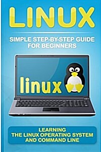 Linux: Simple Step-By-Step Guide for Beginners: Learning the Linux Operating System and Command Line(2017 Updated User Guide, (Paperback)