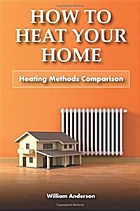 How to Heat Your Home: Heating Methods Comparison (Paperback)