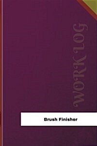Brush Finisher Work Log: Work Journal, Work Diary, Log - 126 Pages, 6 X 9 Inchesb (Paperback)