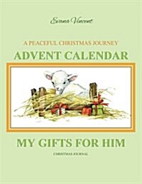 Christmas Journal: My Gifts for Him a Peaceful Christmas Journey Advent Calendar Christmas Journal Great Christmas Gifts for Mom, Grandmo (Paperback)
