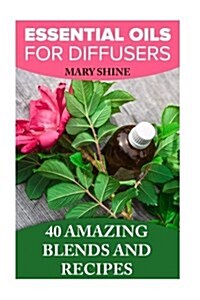 Essential Oils for Diffusers: 40 Amazing Blends and Recipes: (Essential Oils Book, Aromatherapy) (Paperback)