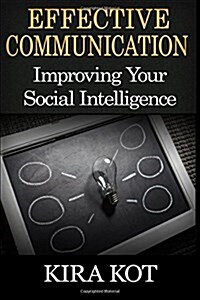 Effective Communication: A Practical Guide to Improving Your Social Intelligence, Easy and Effective Tools to Create More Love and Less Conflic (Paperback)