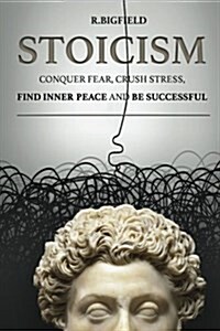 Stoicism: Conquer Fear, Crush Stress, Find Inner Peace and Be Successful (Paperback)