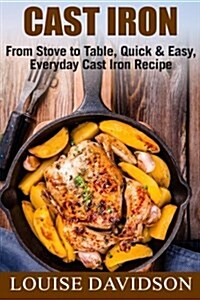 Cast Iron: From Stove to Table, Quick & Easy, Everyday Cast Iron Recipes (Paperback)