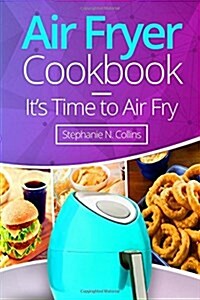 Air Fryer Cookbook: Its Time to Air Fry: Easy and Tasty Recipes for Your Air Fryer (Paperback)