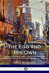 The Ego and His Own: The Philosophical Classic - Pitting Individualism Against the Forces of State and Religious Authority (Paperback)