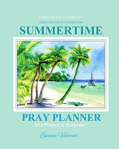 Christian Day Planner 2018: Summertime Three Months in Summertime Pray Planner Day Planner Keepsake Christian Prayer Journal in All Departments Ca (Paperback)