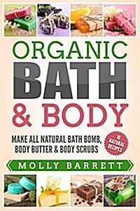 Organic Bath & Body: Make All Natural Bath Bomb, Body Butter & Body Scrubs (Paperback)