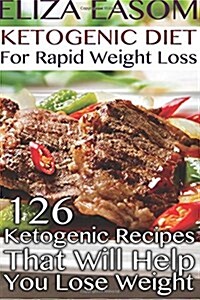 Ketogenic Diet for Rapid Weight Loss: 126 Ketogenic Recipes That Will Help You Lose Weight: (Low Carbohydrate, High Protein, Low Carbohydrate Foods, L (Paperback)