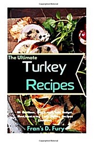 The Ultimate Turkey Recipes: 101 Delicious, Nutritious, Low Budget, Mouthwatering Easy Turkey Recipes Cookbook (Paperback)