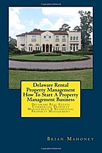 Delaware Rental Property Management How to Start a Property Management Business: Delaware Real Estate Commercial Property Management & Residential Pro (Paperback)