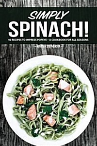 Simply Spinach!: 40 Recipes to Impress Popeye - A Cookbook for All Seasons (Paperback)