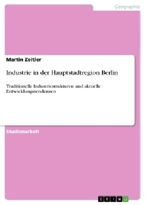 Industrie in der Hauptstadtregion Berlin: Traditionelle Industriestrukturen und aktuelle Entwicklungstendenzen (Paperback)