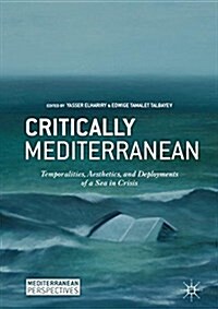 Critically Mediterranean: Temporalities, Aesthetics, and Deployments of a Sea in Crisis (Hardcover, 2018)
