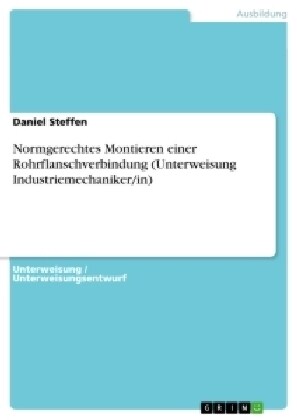 Normgerechtes Montieren Einer Rohrflanschverbindung (Unterweisung Industriemechaniker/In) (Paperback)