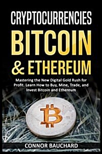 Cryptocurrencies: Bitcoin & Ethereum: Mastering the New Digital Gold Rush for Profit. Learn How to Buy, Mine, Trade, and Invest Bitcoin (Paperback)