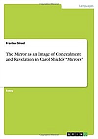 The Mirror as an Image of Concealment and Revelation in Carol Shields Mirrors (Paperback)