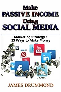 Make Passive Income Using Social Media: 35 Ways to Make Money (Online Business, Money, Entrepreneurship, E-Commerce, Make Money Online) (Paperback)