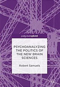 Psychoanalyzing the Politics of the New Brain Sciences (Hardcover, 2017)