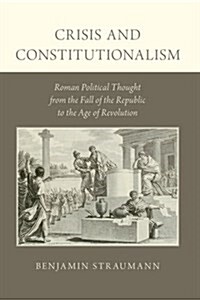 Crisis and Constitutionalism: Roman Political Thought from the Fall of the Republic to the Age of Revolution (Paperback)