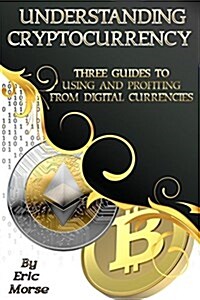 Understanding Cryptocurrency: Three Guides to Using and Profiting from Digital Currencies (Paperback)
