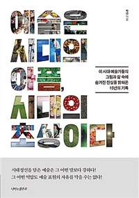 예술은 시대의 아픔, 시대의 초상이다 :이 시대 예술가들의 그림과 삶 속에 숨겨진 진실을 밝혀온 15년의 기록 