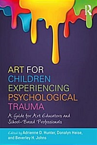 Art for Children Experiencing Psychological Trauma : A Guide for Art Educators and School-Based Professionals (Paperback)