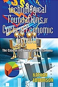 Technological Foundations of Cyclical Economic Growth : The Case of the United States Economy (Paperback)