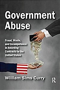 Government Abuse : Fraud, Waste, and Incompetence in Awarding Contracts in the United States (Paperback)
