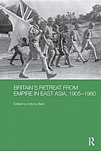 Britains Retreat from Empire in East Asia, 1905-1980 (Paperback)