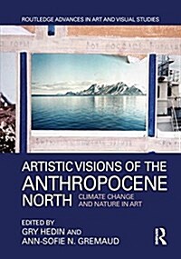 Artistic Visions of the Anthropocene North : Climate Change and Nature in Art (Hardcover)