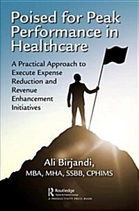 Poised for Peak Performance in Healthcare : A Practical Approach to Execute Expense Reduction and Revenue Enhancement Initiatives (Paperback)