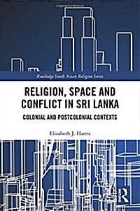 Religion, Space and Conflict in Sri Lanka : Colonial and Postcolonial Contexts (Hardcover)