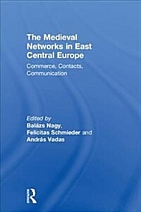 The Medieval Networks in East Central Europe : Commerce, Contacts, Communication (Hardcover)