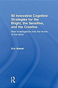 60 Innovative Cognitive Strategies for the Bright, the Sensitive, and the Creative : New Investigations Into the Home of the Mind (Hardcover)