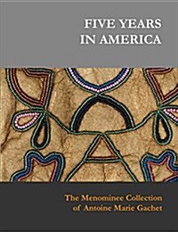 Five Years in America: The Menominee Collection of Antoine Marie Gachet (Hardcover)