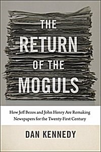 The Return of the Moguls: How Jeff Bezos and John Henry Are Remaking Newspapers for the Twenty-First Century (Hardcover)