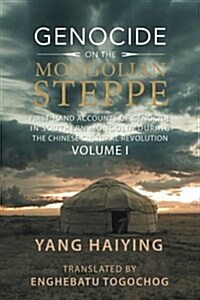 Genocide on the Mongolian Steppe: First-Hand Accounts of Genocide in Southern Mongolia During the Chinese Cultural Revolution Volume I (Paperback)
