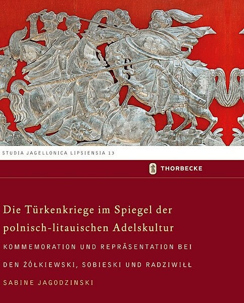 Die Turkenkriege Im Spiegel Der Polnisch-Litauischen Adelskultur: Kommemoration Und Reprasentation Bei Den Zolkiewski, Sobieski Und Radziwill (Hardcover)