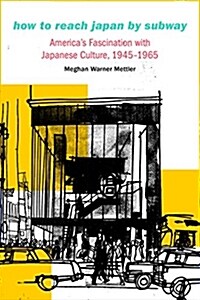 How to Reach Japan by Subway: Americas Fascination with Japanese Culture, 1945-1965 (Hardcover)