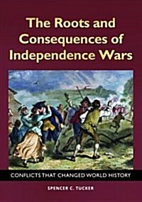 The Roots and Consequences of Independence Wars: Conflicts That Changed World History (Hardcover)