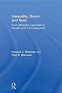 Inequality, Boom, and Bust: From Billionaire Capitalism to Equality and Full Employment (Hardcover)