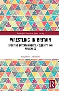 Wrestling in Britain: Sporting Entertainments, Celebrity and Audiences (Hardcover)