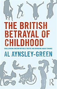 The British Betrayal of Childhood : Challenging Uncomfortable Truths and Bringing About Change (Paperback)