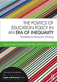 The Politics of Education Policy in an Era of Inequality : Possibilities for Democratic Schooling (Paperback)