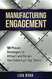 Manufacturing Engagement: 98 Proven Strategies to Attract and Retain Your Industrys Top Talent (Paperback)