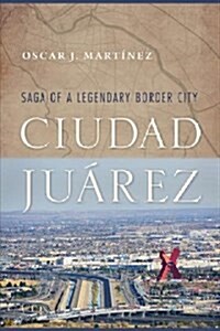 Ciudad Ju?ez: Saga of a Legendary Border City (Paperback)