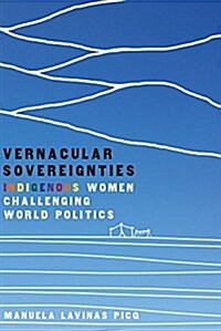Vernacular Sovereignties: Indigenous Women Challenging World Politics (Hardcover)